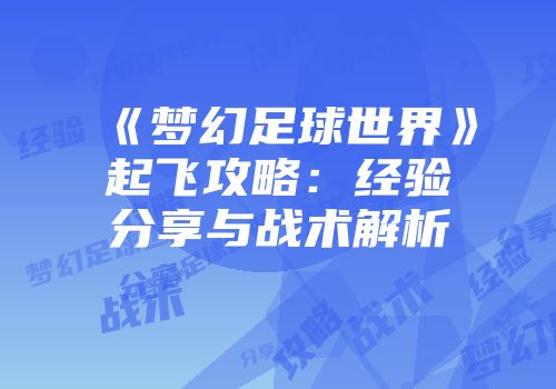《梦幻足球世界》起飞攻略：经验分享与战术解析