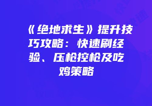《绝地求生》提升技巧攻略：快速刷经验、压枪控枪及吃鸡策略