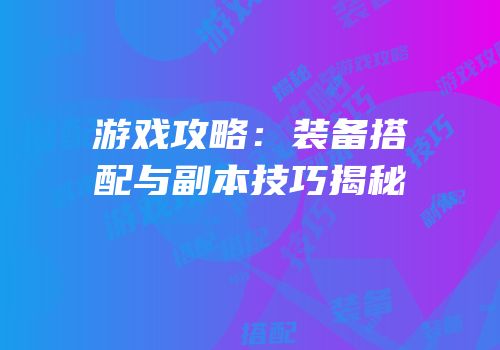 游戏攻略：装备搭配与副本技巧揭秘