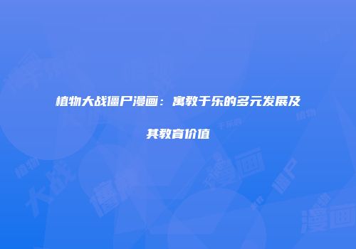植物大战僵尸漫画：寓教于乐的多元发展及其教育价值