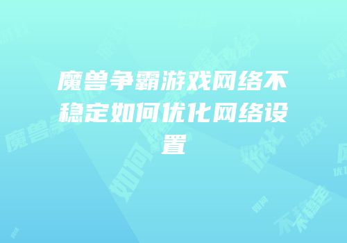 魔兽争霸游戏网络不稳定如何优化网络设置