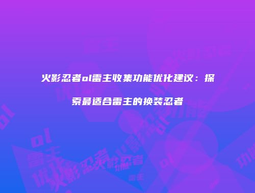 火影忍者ol雷主收集功能优化建议：探索最适合雷主的换装忍者