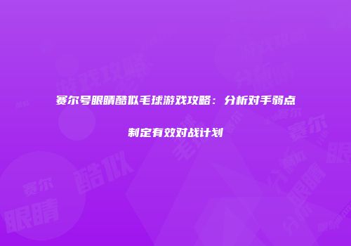 赛尔号眼睛酷似毛球游戏攻略：分析对手弱点制定有效对战计划