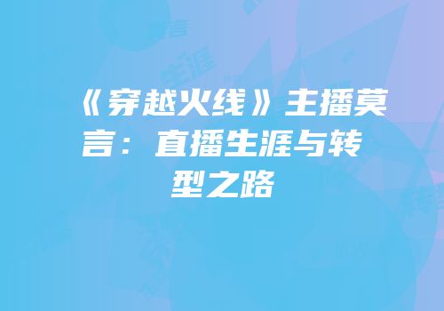 《穿越火线》主播莫言：直播生涯与转型之路