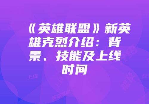 《英雄联盟》新英雄克烈介绍：背景、技能及上线时间