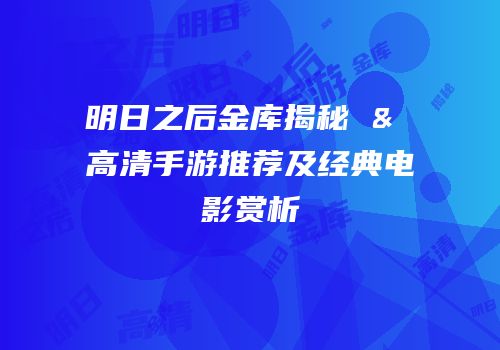 明日之后金库揭秘 & 高清手游推荐及经典电影赏析