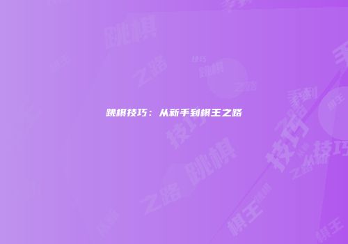 跳棋技巧：从新手到棋王之路