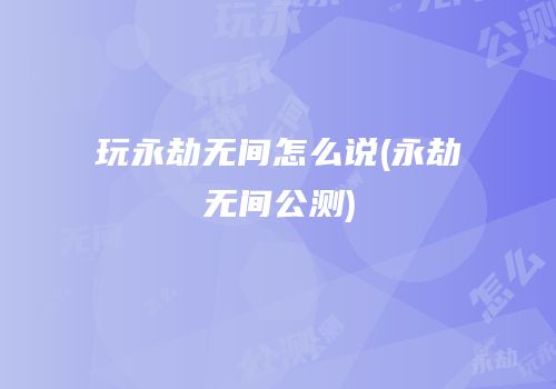 玩永劫无间怎么说(永劫无间公测)