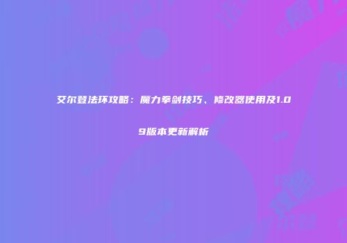 艾尔登法环攻略：魔力拳剑技巧、修改器使用及1.09版本更新解析