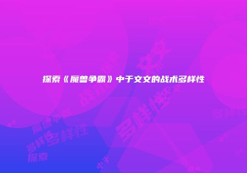 探索《魔兽争霸》中于文文的战术多样性