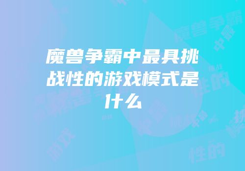 魔兽争霸中最具挑战性的游戏模式是什么