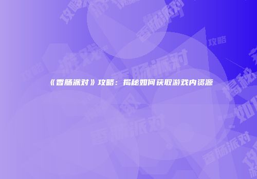 《香肠派对》攻略：揭秘如何获取游戏内资源