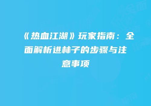 《热血江湖》玩家指南：全面解析进林子的步骤与注意事项
