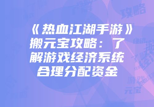 《热血江湖手游》搬元宝攻略：了解游戏经济系统合理分配资金