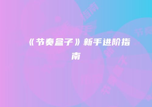 《节奏盒子》新手进阶指南