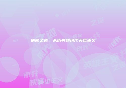 侠客之道：从市井到现代英雄主义