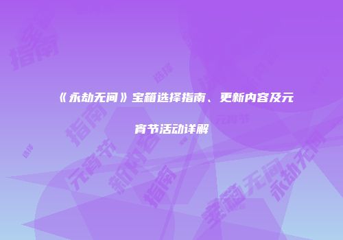 《永劫无间》宝箱选择指南、更新内容及元宵节活动详解