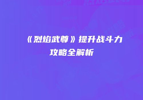 《烈焰武尊》提升战斗力攻略全解析