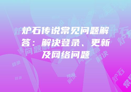 炉石传说常见问题解答：解决登录、更新及网络问题
