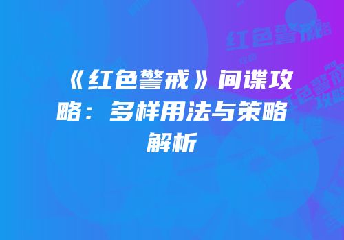 《红色警戒》间谍攻略：多样用法与策略解析