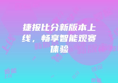 捷报比分新版本上线，畅享智能观赛体验