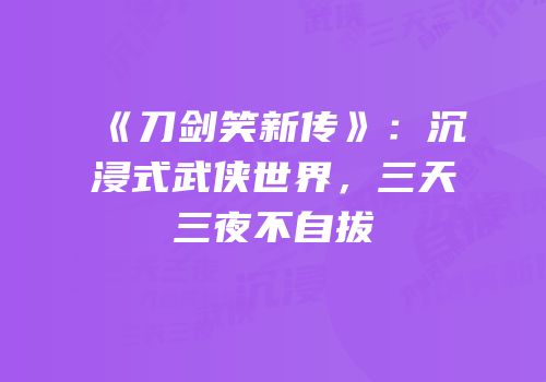 《刀剑笑新传》：沉浸式武侠世界，三天三夜不自拔