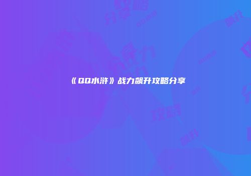 《QQ水浒》战力飙升攻略分享