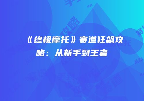 《终极摩托》赛道狂飙攻略：从新手到王者