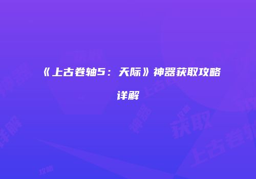 《上古卷轴5：天际》神器获取攻略详解