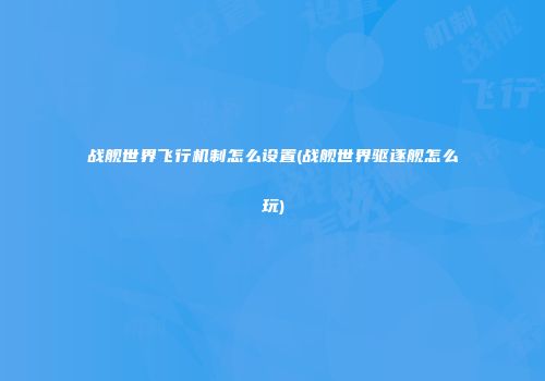 战舰世界飞行机制怎么设置(战舰世界驱逐舰怎么玩)