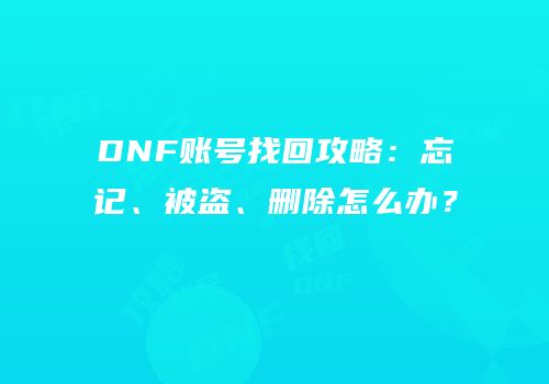 DNF账号找回攻略：忘记、被盗、删除怎么办？