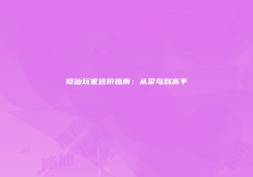 修仙玩家进阶指南：从菜鸟到高手