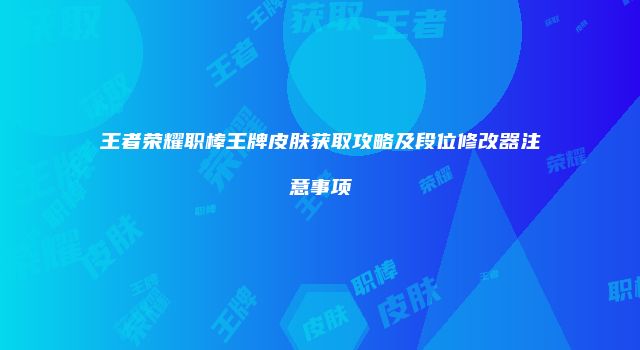 王者荣耀职棒王牌皮肤获取攻略及段位修改器注意事项