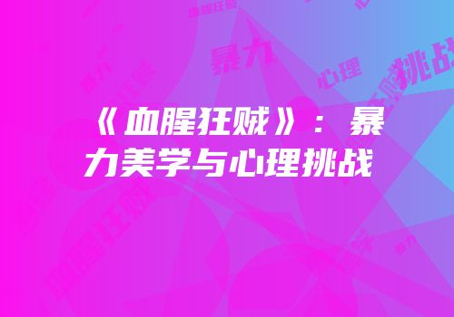 《血腥狂贼》：暴力美学与心理挑战