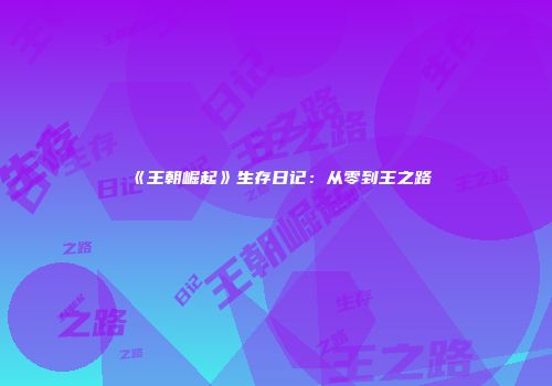 《王朝崛起》生存日记：从零到王之路