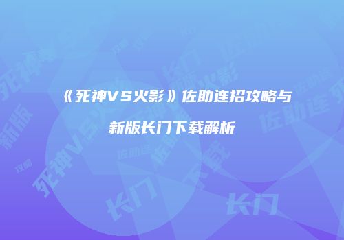 《死神VS火影》佐助连招攻略与新版长门下载解析