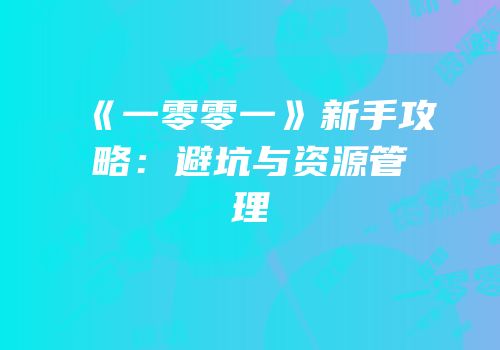 《一零零一》新手攻略：避坑与资源管理