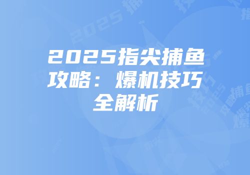 2025指尖捕鱼攻略：爆机技巧全解析