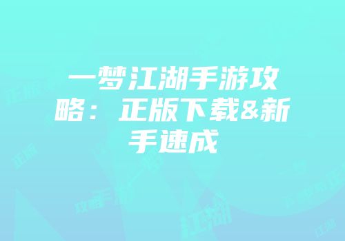 一梦江湖手游攻略：正版下载&新手速成