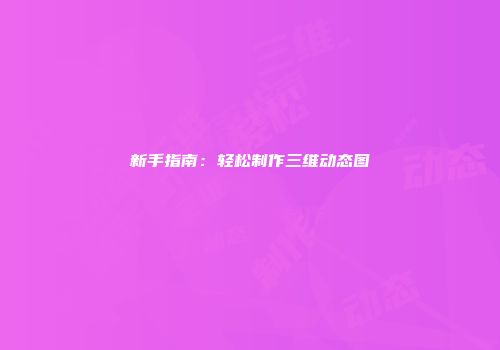 新手指南：轻松制作三维动态图