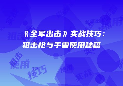 《全军出击》实战技巧：狙击枪与手雷使用秘籍