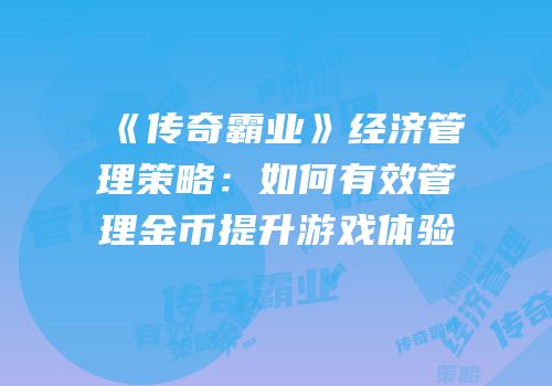 《传奇霸业》经济管理策略：如何有效管理金币提升游戏体验