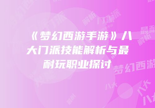 《梦幻西游手游》八大门派技能解析与最耐玩职业探讨