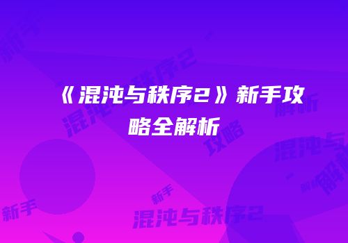 《混沌与秩序2》新手攻略全解析