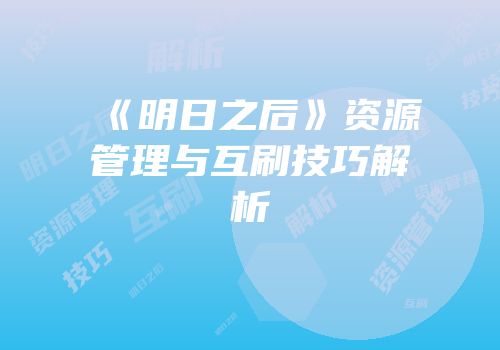 《明日之后》资源管理与互刷技巧解析