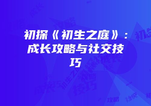 初探《初生之庭》：成长攻略与社交技巧