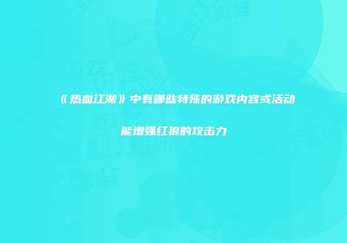 《热血江湖》中有哪些特殊的游戏内容或活动能增强红狼的攻击力