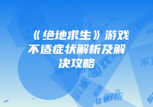 《绝地求生》游戏不适症状解析及解决攻略
