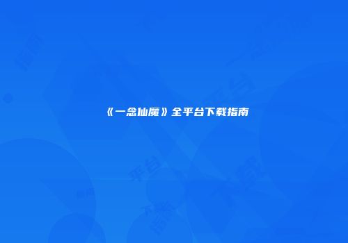 《一念仙魔》全平台下载指南