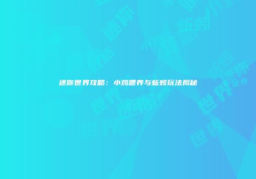 迷你世界攻略：小鸡喂养与蚯蚓玩法揭秘